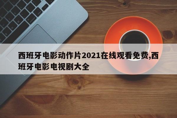 西班牙电影动作片2021在线观看免费,西班牙电影电视剧大全