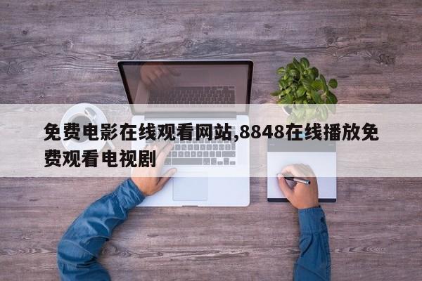 免费电影在线观看网站,8848在线播放免费观看电视剧