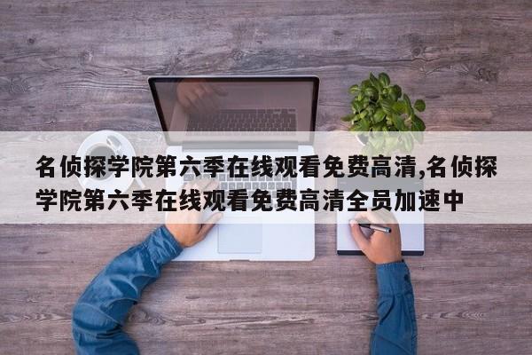 名侦探学院第六季在线观看免费高清,名侦探学院第六季在线观看免费高清全员加速中