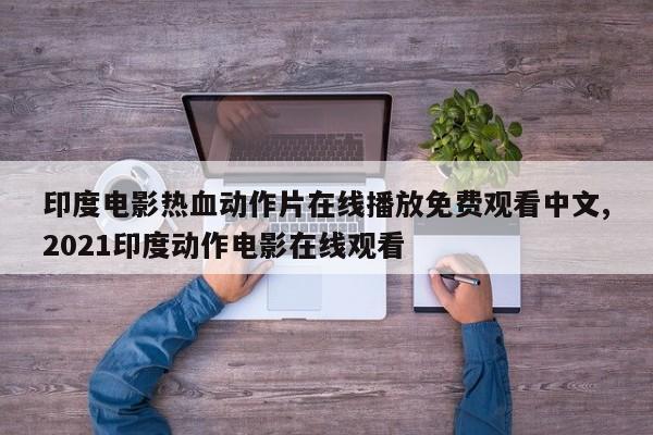 印度电影热血动作片在线播放免费观看中文,2021印度动作电影在线观看