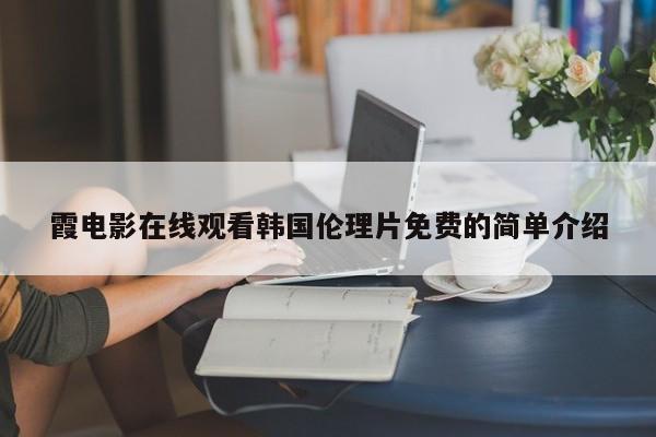 霞电影在线观看韩国伦理片免费的简单介绍