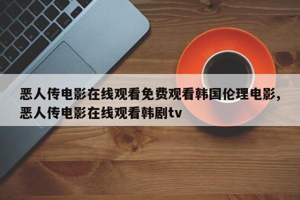 恶人传电影在线观看免费观看韩国伦理电影,恶人传电影在线观看韩剧tv