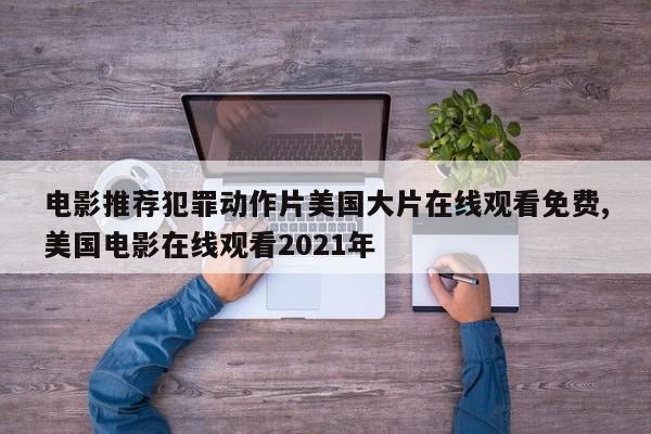 电影推荐犯罪动作片美国大片在线观看免费,美国电影在线观看2021年
