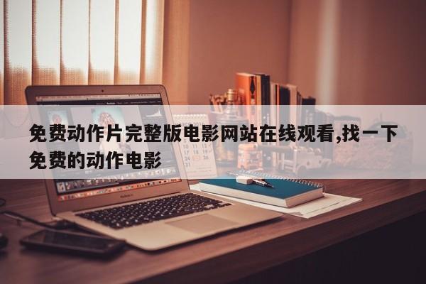 免费动作片完整版电影网站在线观看,找一下免费的动作电影