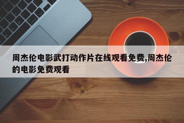 周杰伦电影武打动作片在线观看免费,周杰伦的电影免费观看