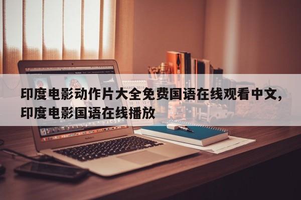 印度电影动作片大全免费国语在线观看中文,印度电影国语在线播放