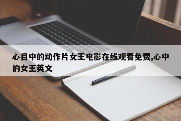 心目中的动作片女王电影在线观看免费,心中的女王英文