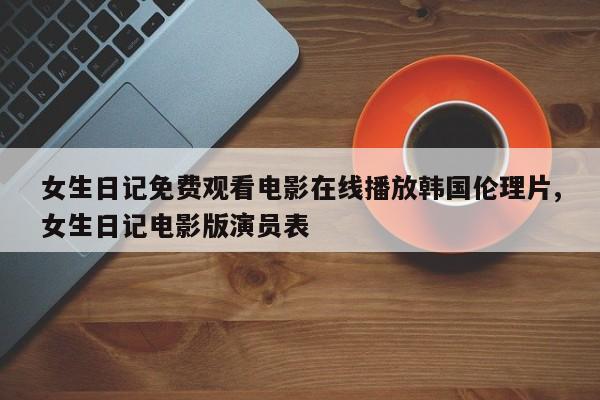 女生日记免费观看电影在线播放韩国伦理片,女生日记电影版演员表