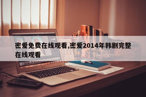 密爱免费在线观看,密爱2014年韩剧完整在线观看