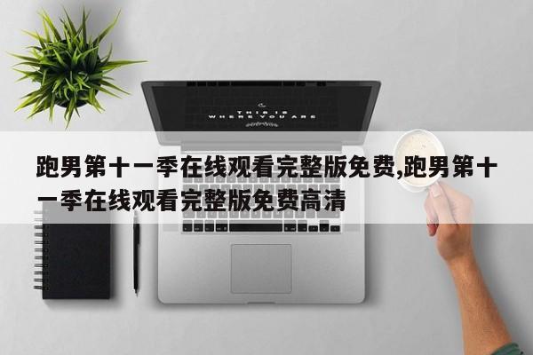 跑男第十一季在线观看完整版免费,跑男第十一季在线观看完整版免费高清