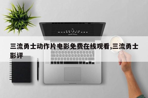 三流勇士动作片电影免费在线观看,三流勇士影评