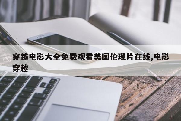 穿越电影大全免费观看美国伦理片在线,电影穿越