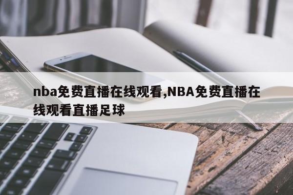 nba免费直播在线观看,NBA免费直播在线观看直播足球
