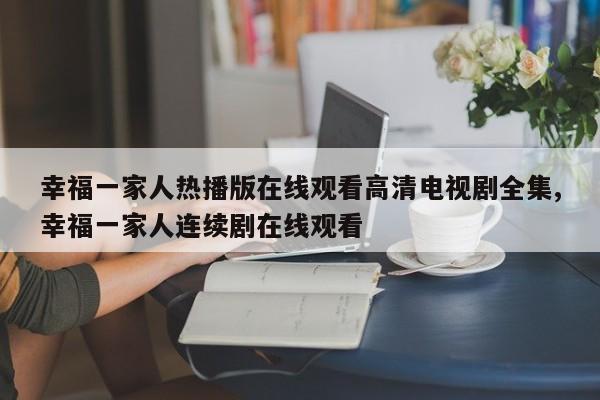 幸福一家人热播版在线观看高清电视剧全集,幸福一家人连续剧在线观看