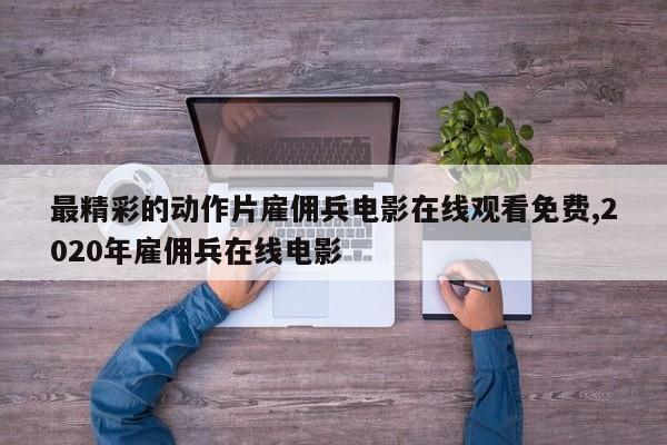 最精彩的动作片雇佣兵电影在线观看免费,2020年雇佣兵在线电影