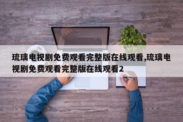琉璃电视剧免费观看完整版在线观看,琉璃电视剧免费观看完整版在线观看2
