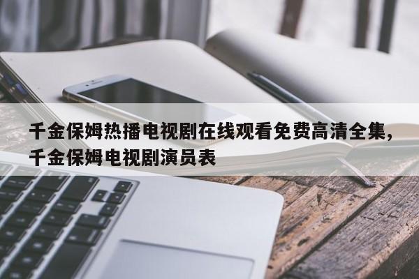 千金保姆热播电视剧在线观看免费高清全集,千金保姆电视剧演员表