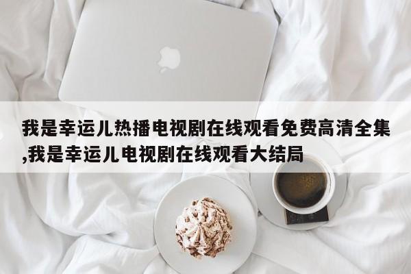我是幸运儿热播电视剧在线观看免费高清全集,我是幸运儿电视剧在线观看大结局