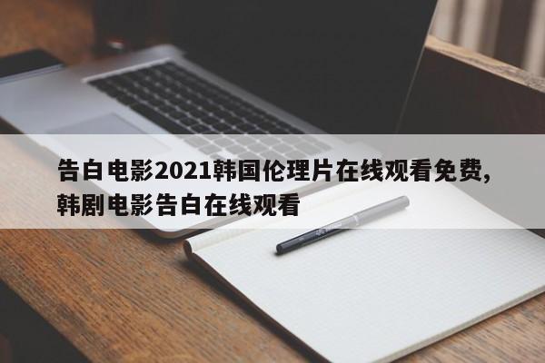 告白电影2021韩国伦理片在线观看免费,韩剧电影告白在线观看