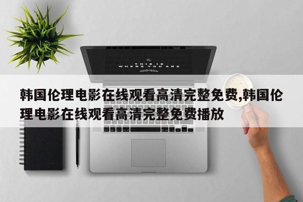 韩国伦理电影在线观看高清完整免费,韩国伦理电影在线观看高清完整免费播放