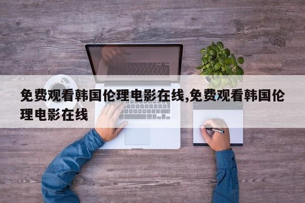免费观看韩国伦理电影在线,免费观看韩国伦理电影在线