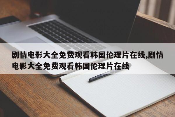 剧情电影大全免费观看韩国伦理片在线,剧情电影大全免费观看韩国伦理片在线