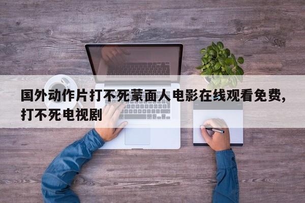 国外动作片打不死蒙面人电影在线观看免费,打不死电视剧