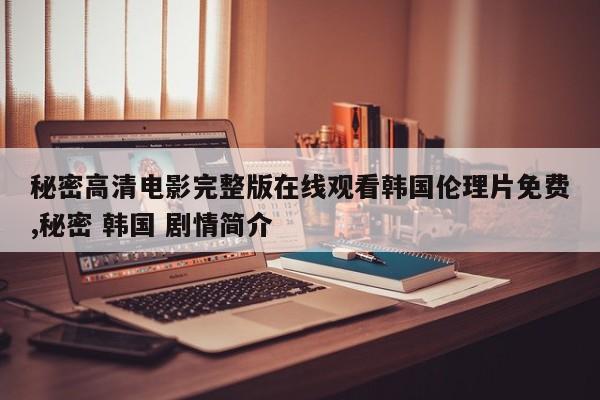 秘密高清电影完整版在线观看韩国伦理片免费,秘密 韩国 剧情简介