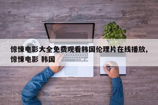 惊悚电影大全免费观看韩国伦理片在线播放,惊悚电影 韩国