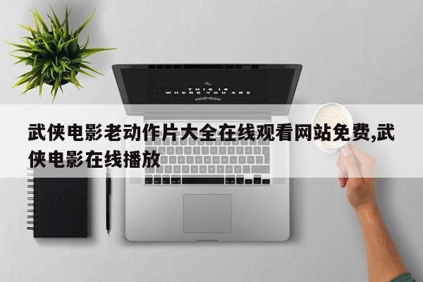 武侠电影老动作片大全在线观看网站免费,武侠电影在线播放