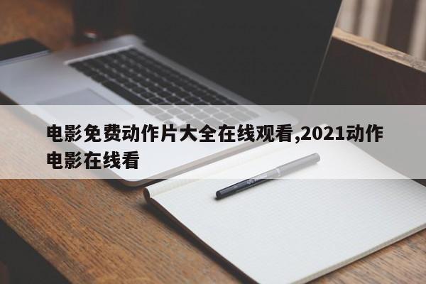 电影免费动作片大全在线观看,2021动作电影在线看
