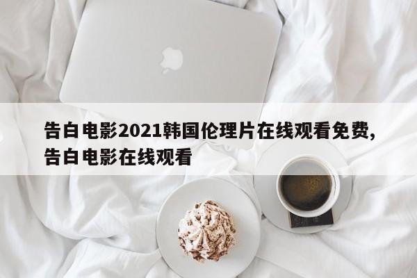告白电影2021韩国伦理片在线观看免费,告白电影在线观看