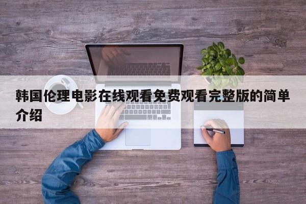 韩国伦理电影在线观看免费观看完整版的简单介绍