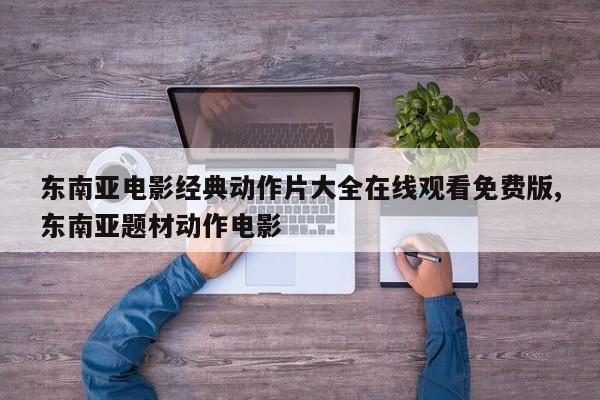 东南亚电影经典动作片大全在线观看免费版,东南亚题材动作电影