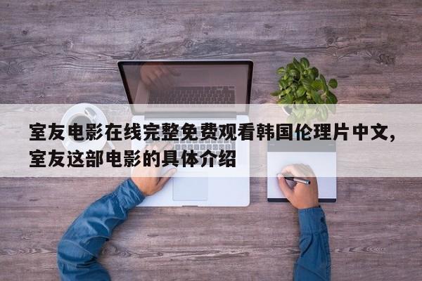 室友电影在线完整免费观看韩国伦理片中文,室友这部电影的具体介绍