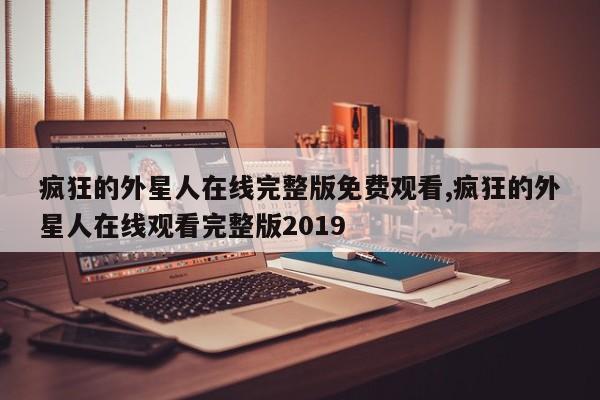 疯狂的外星人在线完整版免费观看,疯狂的外星人在线观看完整版2019