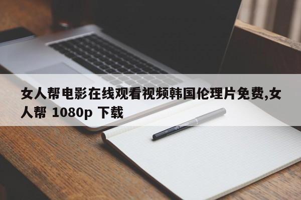 女人帮电影在线观看视频韩国伦理片免费,女人帮 1080p 下载