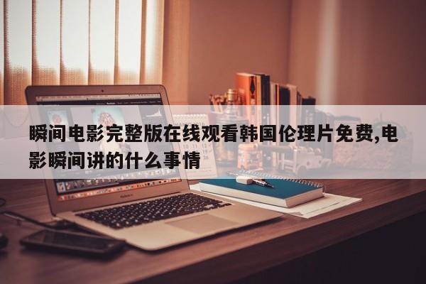 瞬间电影完整版在线观看韩国伦理片免费,电影瞬间讲的什么事情