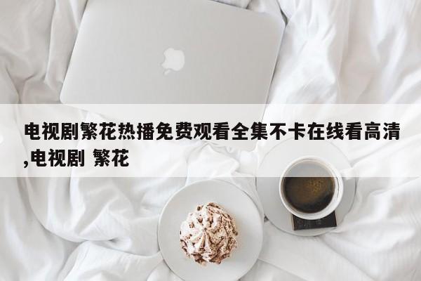 电视剧繁花热播免费观看全集不卡在线看高清,电视剧 繁花