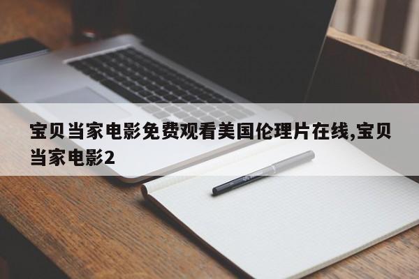 宝贝当家电影免费观看美国伦理片在线,宝贝当家电影2