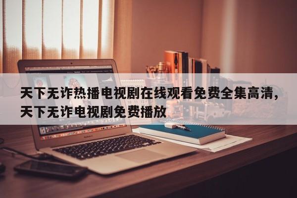 天下无诈热播电视剧在线观看免费全集高清,天下无诈电视剧免费播放
