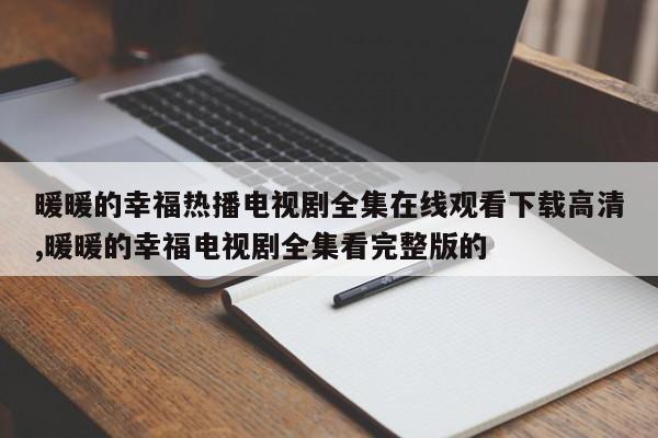 暖暖的幸福热播电视剧全集在线观看下载高清,暖暖的幸福电视剧全集看完整版的