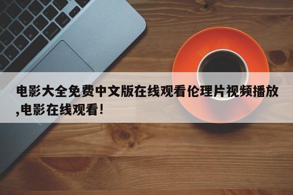 电影大全免费中文版在线观看伦理片视频播放,电影在线观看!
