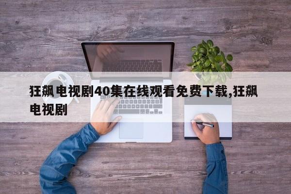 狂飙电视剧40集在线观看免费下载,狂飙 电视剧