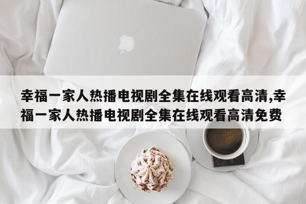 幸福一家人热播电视剧全集在线观看高清,幸福一家人热播电视剧全集在线观看高清免费