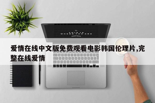 爱情在线中文版免费观看电影韩国伦理片,完整在线爱情