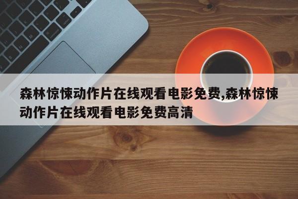 森林惊悚动作片在线观看电影免费,森林惊悚动作片在线观看电影免费高清