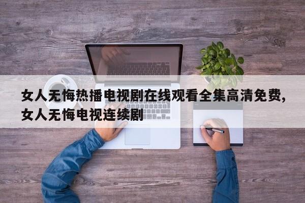 女人无悔热播电视剧在线观看全集高清免费,女人无悔电视连续剧