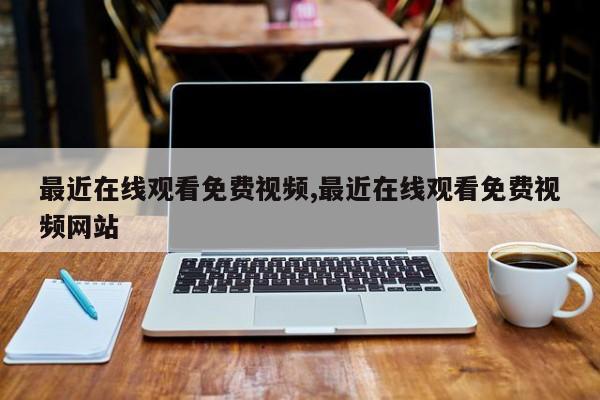 最近在线观看免费视频,最近在线观看免费视频网站