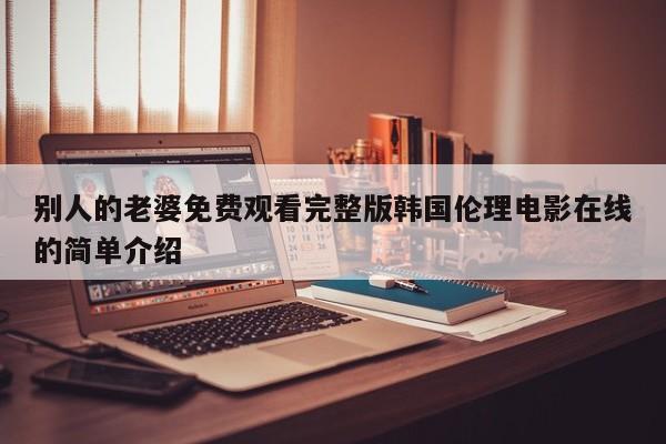 别人的老婆免费观看完整版韩国伦理电影在线的简单介绍